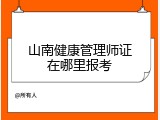 山南健康管理师证在哪里报考