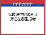 克拉玛依初级会计师证在哪里报考