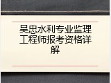 吴忠水利专业监理工程师报考资格详解