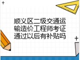 顺义区二级交通运输造价工程师考证通过以后有补贴吗