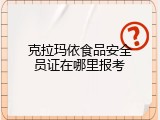克拉玛依食品安全员证在哪里报考