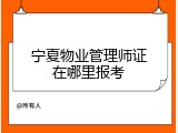 宁夏物业管理师证在哪里报考