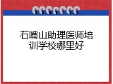石嘴山助理医师培训学校哪里好