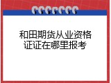 和田期货从业资格证证在哪里报考