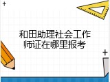 和田助理社会工作师证在哪里报考