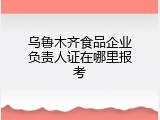 乌鲁木齐食品企业负责人证在哪里报考
