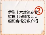 伊犁土木建筑专业监理工程师考试大纲和合格分数介绍
