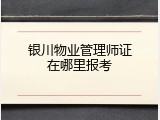 银川物业管理师证在哪里报考