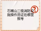 石嘴山二级消防设施操作员证在哪里报考
