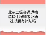 北京二级交通运输造价工程师考证通过以后有补贴吗