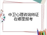 中卫心理咨询师证在哪里报考