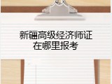 新疆高级经济师证在哪里报考