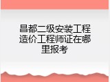 昌都二级安装工程造价工程师证在哪里报考