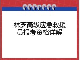 林芝高级应急救援员报考资格详解