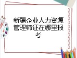 新疆企业人力资源管理师证在哪里报考