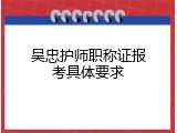吴忠护师职称证报考具体要求