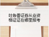 吐鲁番证券从业资格证证在哪里报考