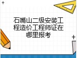 石嘴山二级安装工程造价工程师证在哪里报考
