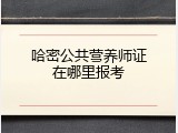 哈密公共营养师证在哪里报考