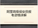 阿里高级保安员报考资格详解