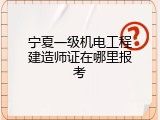 宁夏一级机电工程建造师证在哪里报考