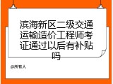 滨海新区二级交通运输造价工程师考证通过以后有补贴吗