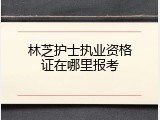 林芝护士执业资格证在哪里报考