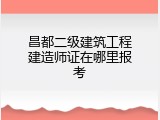 昌都二级建筑工程建造师证在哪里报考
