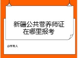 新疆公共营养师证在哪里报考