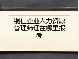 铜仁企业人力资源管理师证在哪里报考
