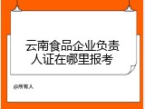 云南食品企业负责人证在哪里报考