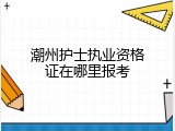 潮州护士执业资格证在哪里报考