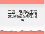 三亚一级机电工程建造师证在哪里报考