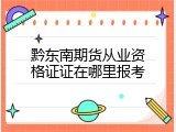 黔东南期货从业资格证证在哪里报考
