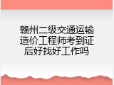 赣州二级交通运输造价工程师考到证后好找好工作吗