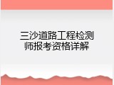 三沙道路工程检测师报考资格详解