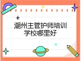 潮州主管护师培训学校哪里好