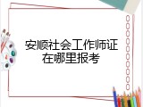 安顺社会工作师证在哪里报考