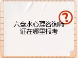六盘水心理咨询师证在哪里报考