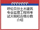 呼伦贝尔土木建筑专业监理工程师考试大纲和合格分数介绍