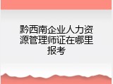 黔西南企业人力资源管理师证在哪里报考
