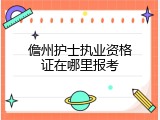 儋州护士执业资格证在哪里报考