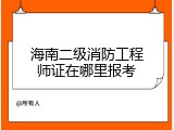 海南二级消防工程师证在哪里报考
