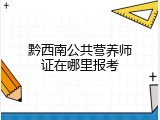 黔西南公共营养师证在哪里报考