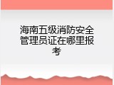 海南五级消防安全管理员证在哪里报考