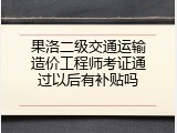 果洛二级交通运输造价工程师考证通过以后有补贴吗