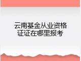 云南基金从业资格证证在哪里报考