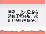 果洛一级交通运输造价工程师培训政府补贴吗具体多少