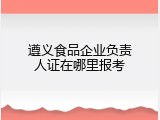 遵义食品企业负责人证在哪里报考