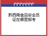 黔西南食品安全员证在哪里报考
